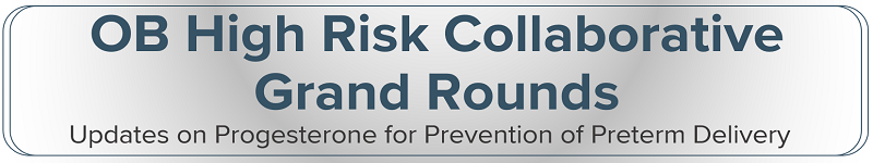 2020 Grand Rounds: OB High Risk Collaborative - Updates on Progesterone for Prevention of Preterm Delivery Banner